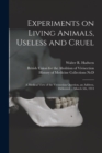 Image for Experiments on Living Animals, Useless and Cruel : a Medical View of the Vivisection Question, an Address, Delivered ... March 5th, 1914