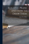 Image for Building Plans and How to Draw Them; a Simple Series of Practical Lessons on Architectural Drawing, Showing Every Step Necessary to Draw the Full Working Plans of Buildings, Intended for the Self-inst