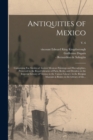 Image for Antiquities of Mexico : Comprising Fac-similes of Ancient Mexican Paintings and Hieroglyphics, Preserved in the Royal Libraries of Paris, Berlin, and Dresden; in the Imperial Library of Vienna; in the