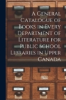 Image for A General Catalogue of Books in Every Department of Literature for Public School Libraries in Upper Canada [microform]