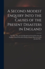 Image for A Second Modest Enquiry Into the Causes of the Present Disasters in England : and Who They Are That Brought the French Fleet Into the English Channel Described, Being a Farther Discovery of the Jacobi