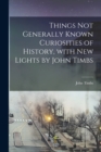 Image for Things Not Generally Known Curiosities of History, With New Lights by John Timbs