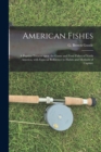 Image for American Fishes [microform] : a Popular Treatise Upon the Game and Food Fishes of North America, With Especial Reference to Habits and Methods of Capture