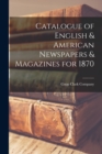 Image for Catalogue of English &amp; American Newspapers &amp; Magazines for 1870 [microform]