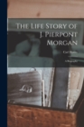 Image for The Life Story of J. Pierpont Morgan [microform]