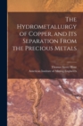 Image for The Hydrometallurgy of Copper, and Its Separation From the Precious Metals [microform]