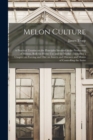 Image for Melon Culture : a Practical Treatise on the Principles Involved in the Production of Melons, Both for Home Use and for Market: Including a Chapter on Forcing and One on Insects and Diseases and Means 