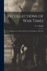 Image for Recollections of War Times : Reminiscences of Men and Events in Washington, 1860-1865