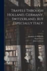 Image for Travels Through Holland, Germany, Switzerland, but Especially Italy