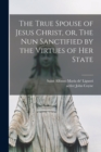 Image for The True Spouse of Jesus Christ, or, The Nun Sanctified by the Virtues of Her State