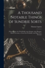 Image for A Thousand Notable Things of Sundrie Sorts : Whereof Some Are Wonderfull, Some Strange, Some Pleasant, Diuers Necessary, a Great Sort Profitable, and Many Very Precious