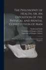 Image for The Philosophy of Health, or, An Exposition of the Physical and Mental Constitution of Man [electronic Resource]