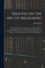 Image for Treatise on the Art of Measuring; Containing All That is Useful in Bonnycastle, Hutton, Hawney, Ingram, and Several Other Modern Works on Mensuration; to Which Are Added Trigonometry, With Its Applica