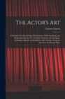 Image for The Actor's Art : a Practical Treatise on Stage Declamation, Public Speaking, and Deportment for the Use of Artists, Students, and Amateurs, Including a Sketch on the History of the Theatre, From the 