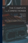Image for The Complete Confectioner : or, The Whole Art of Confectionary Made Easy. Also Receipts for Home-made Wines, Cordials, French and Italian Liqueurs, &amp;c