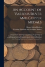 Image for An Account of Various Silver and Copper Medals [microform] : Presented to the North American Indians by the Sovereigns of England, France, and Spain, From 1600 to 1800 and Especially of Five Such Meda