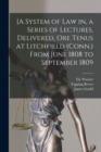 Image for [A System of Law in, a Series of Lectures, Delivered, Ore Tenus at Litchfield (Conn.) From June 1808 to September 1809