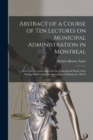 Image for Abstract of a Course of Ten Lectures on Municipal Administration in Montreal [microform]