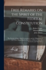 Image for Free Remarks on the Spirit of the Federal Constitution : the Practice of the Federal Government, and the Obligations of the Union, Respecting the Exclusion of Slavery From the Territories and New Stat