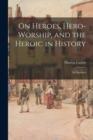 Image for On Heroes, Hero-worship, and the Heroic in History : Six Lectures