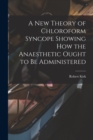 Image for A New Theory of Chloroform Syncope Showing How the Anaesthetic Ought to Be Administered
