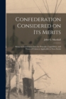 Image for Confederation Considered on Its Merits [microform] : Being an Examination Into the Principle, Capabilities, and Terms of Union as Applicable to Nova Scotia