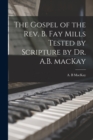 Image for The Gospel of the Rev. B. Fay Mills Tested by Scripture by Dr. A.B. MacKay