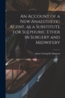 Image for An Account of a New Anaesthetic Agent, as a Substitute for Sulphuric Ether in Surgery and Midwifery