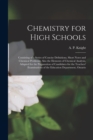 Image for Chemistry for High Schools [microform] : Consisting of a Series of Concise Definitions, Short Notes and Chemical Problems; Also the Elements of Chemical Analysis, Adapted for the Preparation of Candid