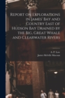 Image for Report on Explorations in James&#39; Bay and Country East of Hudson Bay Drained by the Big, Great Whale and Clearwater Rivers