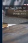 Image for The Plan Book of American Dwellings : Being a Compilation of Original Home Designs, Showing Actual Photographic Exteriors and Floor Plans of Moderately Priced Bungalows, Cottages, Residences