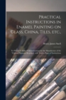 Image for Practical Instructions in Enamel Painting on Glass, China, Tiles, Etc.,