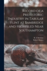 Image for Record of a Prehistoric Industry in Tabular Flint at Bambridge and Highfiled Near Southampton