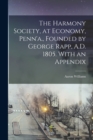 Image for The Harmony Society, at Economy, Penn&#39;a., Founded by George Rapp, A.D. 1805. With an Appendix