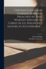 Image for Certain Godly and Learned Sermons, Preached by That Worthy Servant of Christ M. Ed. Philips in S. Saviors in Southwarke ...