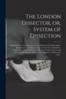 Image for The London Dissector, or, System of Dissection : Practised in the Hospitals and Lecture Rooms of the Metropolis: Explained by the Clearest Rules, for the Use of Students: Comprising a Description of t
