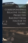 Image for Further Correspondence Relative to the Projected Railway From Halifax to Quebec [microform]