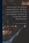 Image for Account of a New Anaesthetic Agent, as a Substitute for Sulphuric Ether in Surgery and Midwifery