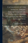 Image for Catalogue of the Annual Spring Exhibition of Oil Paintings, Water Colour Drawings, Satuary, Etc [microform]