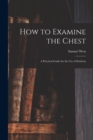 Image for How to Examine the Chest : a Practical Guide for the Use of Students
