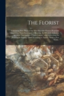 Image for The Florist : Containing Sixty Plates of the Most Beautiful Flowers Regularly Dispos&#39;d in Their Succession of Blowing. To Which is Added an Accurate Description of Their Colours, With Instructions for