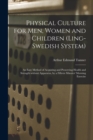 Image for Physical Culture for Men, Women and Children (Ling-Swedish System) [electronic Resource] : an Easy Method of Acquiring and Preserving Health and Strength Without Apparatus, by a Fifteen Minutes&#39; Morni