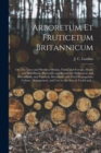 Image for Arboretum Et Fruticetum Britannicum; or, The Trees and Shrubs of Britain, Native and Foreign, Hardy and Half-hardy, Pictorially and Botanically Delineated, and Scientifically and Popularly Described; 