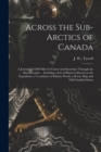 Image for Across the Sub-Arctics of Canada : a Journey of 3200 Miles by Canoe and Snowshoe Through the Barren Lands ... Including a List of Plants Collected on the Expedition, a Vocabulary of Eskimo Words, a Ro