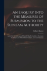Image for An Enquiry Into the Measures of Submission to the Supream Authority : and of the Grounds Upon Which It May Be Lawful or Necessary for Subjects, to Defend Their Religion, Lives and Liberties