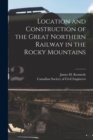 Image for Location and Construction of the Great Northern Railway in the Rocky Mountains [microform]