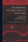 Image for The Moving Picture Girls at Oak Farm : or, Queer Happenings While Taking Rural Plays