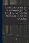Image for Catalogue De La Bibliotheque De Feu Rev. M. Joseph Auclair, Cure De Quebec