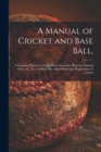 Image for A Manual of Cricket and Base Ball, : Containing Plans for Laying out the Grounds, Plans for Forming Clubs, &c., &c.; to Which Are Added Rules and Regulations for Cricket