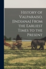 Image for History of Valparaiso, [Indiana] From the Earliest Times to the Present